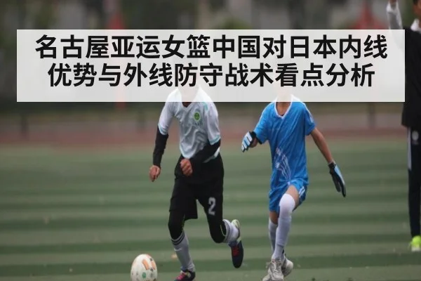 名古屋亚运女篮中国对日本内线优势与外线防守战术看点分析