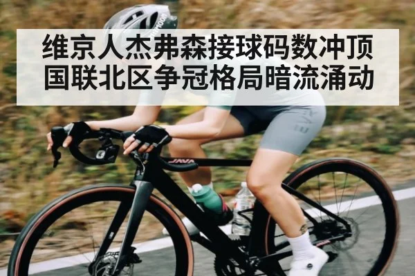 维京人杰弗森接球码数冲顶 国联北区争冠格局暗流涌动