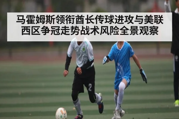 马霍姆斯领衔酋长传球进攻与美联西区争冠走势战术风险全景观察