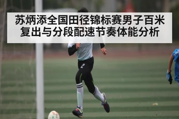 苏炳添全国田径锦标赛男子百米复出与分段配速节奏体能分析